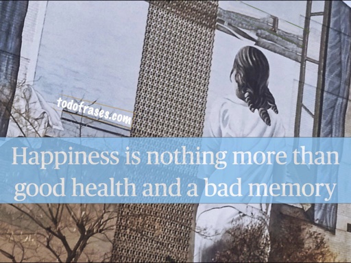 Happiness is nothing more than good health and a bad memory