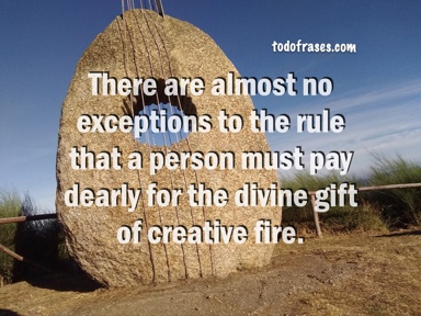 The artist's life must necessarily be full of conflicts, because within itself it carries two competing forces: on the one hand the simple human desire for happiness, satisfaction and security in life and on the other a ruthless passion that can reach the point of passing above all personal desires ... There are almost no exceptions to the rule that a person must pay dearly for the divine gift of creative fire.