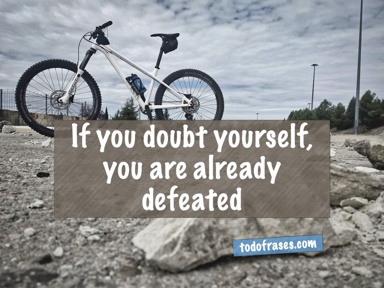 If you doubt yourself, you are already defeated