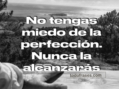 No tengas miedo a la perfección, nunca la alcanzarás