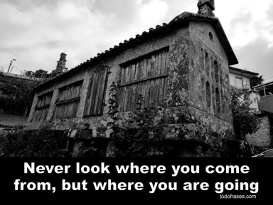 Never look where you come from, but where you are going