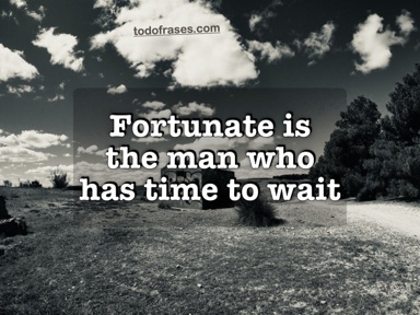 Fortunate is the man who has time to wait