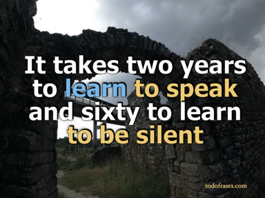 It takes two years to learn to speak and sixty to learn to be silent