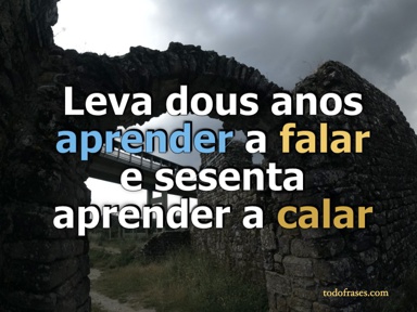 Leva dous anos aprender a falar e sesenta aprender a calar