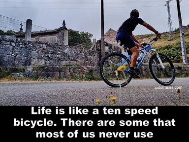 Life is like a ten speed bicycle. There are some that most of us never use