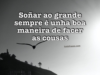 Soñar ao grande sempre é unha boa maneira de facer as cousas