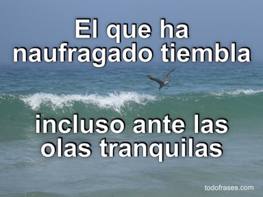 El que ha naufragado tiembla incluso ante las olas tranquilas