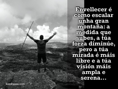 Envellecer é como escalar unha gran montaña: a medida que subes, a túa forza diminúe, pero a túa mirada é máis libre e a túa visión máis ampla e serena