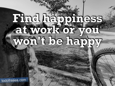 Find happiness at work or you won't be happy