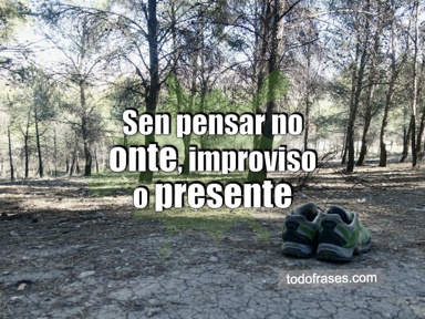 Sen pensar no onte, improviso o presente