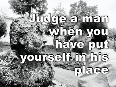 Judge a man when you have put yourself in his place