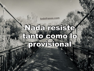 Nada resiste tanto como lo provisional