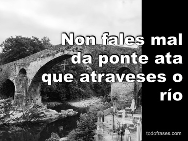 Non fales mal da ponte ata que atraveses o río