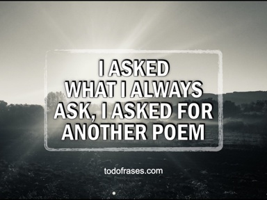 I asked what I always ask, I asked for another poem