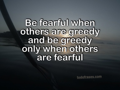 Be fearful when others are greedy and be greedy only when others are fearful