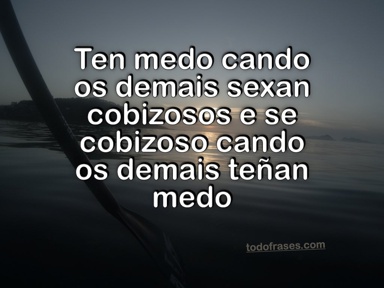 Ten medo cando os demais sexan cobizosos e se cobizoso cando os demais teñan medo