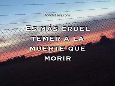 Es más cruel temer a la muerte que morir