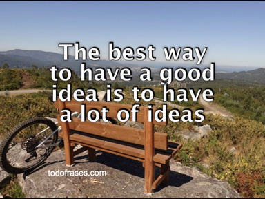 The best way to have a good idea is to have a lot of ideas